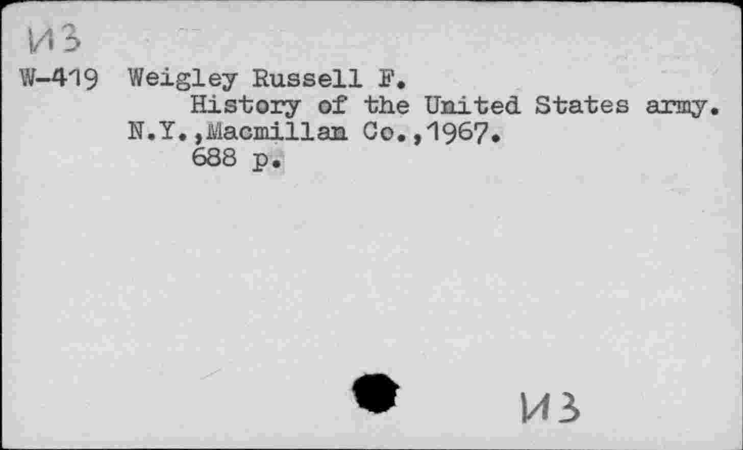 ﻿из
W-419
Weigley Russell Г.
History of the United States army. N.Y.,Macmillan Co.,"1967.
688 p.
US